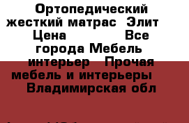Ортопедический жесткий матрас «Элит» › Цена ­ 10 557 - Все города Мебель, интерьер » Прочая мебель и интерьеры   . Владимирская обл.